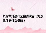 九珍果汁是什么做的饮品（九珍果汁是什么做的）