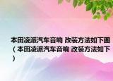 本田凌派汽车音响 改装方法如下图（本田凌派汽车音响 改装方法如下）