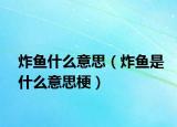 炸鱼什么意思（炸鱼是什么意思梗）