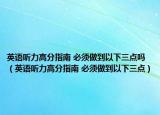 英语听力高分指南 必须做到以下三点吗（英语听力高分指南 必须做到以下三点）