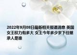 2022年9月08日最新相关报道消息 英国女王权力有多大 女王今年多少岁下任继承人是谁