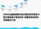 9月08日最新更新内容分期还款对信用卡提升额度是不是有好处 需要按时还款吗 详细情况介绍