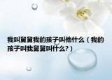 我叫舅舅我的孩子叫他什么（我的孩子叫我舅舅叫什么?）