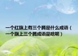 一个红旗上有三个腾是什么成语（一个旗上三个腾成语是啥呢）