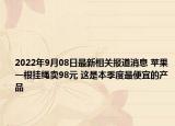 2022年9月08日最新相关报道消息 苹果一根挂绳卖98元 这是本季度最便宜的产品