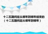 十二五期间是从哪年到哪年结束的（十二五期间是从哪年到哪年）