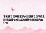 不去养老院不拖累子女新型养老正风靡全球 抱团养老成为主流具体情况详细内容介绍