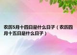 农历5月十四日是什么日子（农历四月十五日是什么日子）