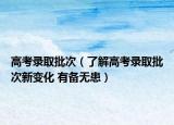 高考录取批次（了解高考录取批次新变化 有备无患）