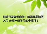 前端开发如何自学（前端开发如何入门 分享一些学习的小技巧）