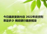 今日最新更新内容 2022年房贷利率是多少 揭晓银行最新规定
