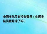 中国宇航员有没有登月（中国宇航员登月球了吗）