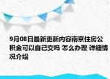 9月08日最新更新内容南京住房公积金可以自己交吗 怎么办理 详细情况介绍
