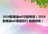 2018款奥迪a6l功能使用（2018款奥迪a6l使用技巧 有哪些呢）