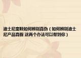 迪士尼童鞋如何辨别真伪（如何辨别迪士尼产品真假 这两个办法可以帮到你）