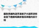 服务员端热汤手滑孩子大面积烫伤 会留下疤痕吗具体情况详细内容介绍