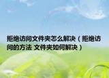 拒绝访问文件夹怎么解决（拒绝访问的方法 文件夹如何解决）