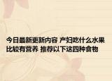 今日最新更新内容 产妇吃什么水果比较有营养 推荐以下这四种食物