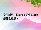 女生对男生说bro（男生说bro是什么意思）