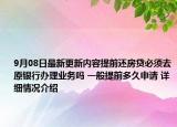 9月08日最新更新内容提前还房贷必须去原银行办理业务吗 一般提前多久申请 详细情况介绍