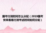 国考行测时间怎么分配（2019国考 快来看看行测考试时间如何分配）