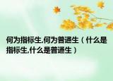 何为指标生,何为普通生（什么是指标生,什么是普通生）
