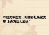 彩虹美甲图案（明媚彩虹条纹美甲 上色方法大放送）