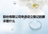 股份有限公司申请设立登记的要求是什么