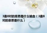 3查8对的意思是什么输血（3查8对的意思是什么）