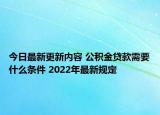 今日最新更新内容 公积金贷款需要什么条件 2022年最新规定