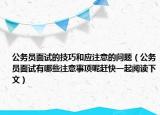 公务员面试的技巧和应注意的问题（公务员面试有哪些注意事项呢赶快一起阅读下文）