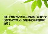 装扮少女校园艺术节三星攻略（装扮少女校园艺术节怎么过攻略 手把手教你通关技巧）
