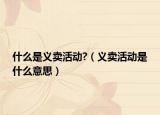 什么是义卖活动?（义卖活动是什么意思）