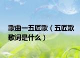 歌曲一五匠歌（五匠歌歌词是什么）