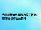 当日最新消息 网贷风控了还能在哪借钱 银行会放款吗