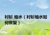 衬衫 缩水（衬衫缩水如何恢复）