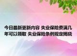 今日最新更新内容 失业保险费满几年可以领取 失业保险条例规定揭晓