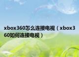 xbox360怎么连接电视（xbox360如何连接电视）