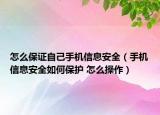怎么保证自己手机信息安全（手机信息安全如何保护 怎么操作）