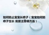 如何防止宝宝长痱子（宝宝如何防痱子生长 需要注意哪方面）