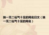 独一无二仙气十足的网名日文（独一无二仙气十足的网名）