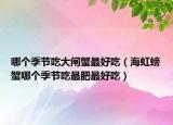 哪个季节吃大闸蟹最好吃（海虹螃蟹哪个季节吃最肥最好吃）