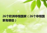 26个欧洲申根国家（26个申根国家有哪些）