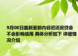 9月08日最新更新内容迟还房贷会不会影响信用 具体分析如下 详细情况介绍