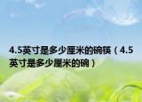 4.5英寸是多少厘米的碗筷（4.5英寸是多少厘米的碗）
