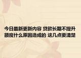 今日最新更新内容 贷款长期不提升额度什么原因造成的 这几点要清楚