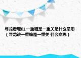 寻龙看缠山,一重缠是一重关是什么意思（寻龙诀一重缠是一重关 什么意思）