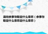 请问余事勿取是什么意思（余事勿取是什么意思是什么意思）