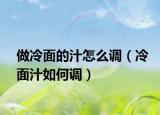 做冷面的汁怎么调（冷面汁如何调）