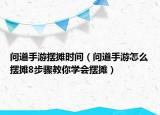 问道手游摆摊时间（问道手游怎么摆摊8步骤教你学会摆摊）